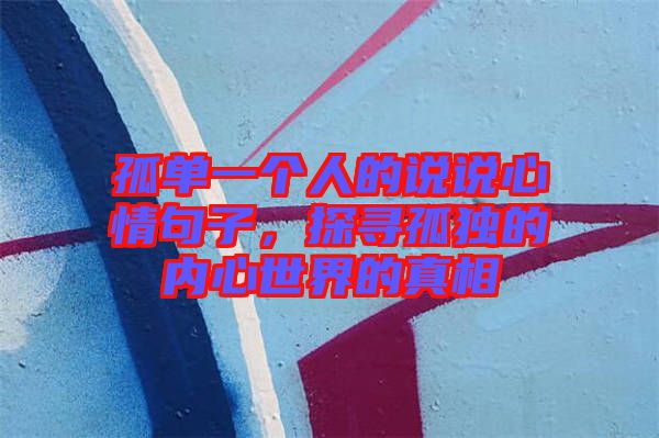 孤單一個(gè)人的說說心情句子，探尋孤獨(dú)的內(nèi)心世界的真相