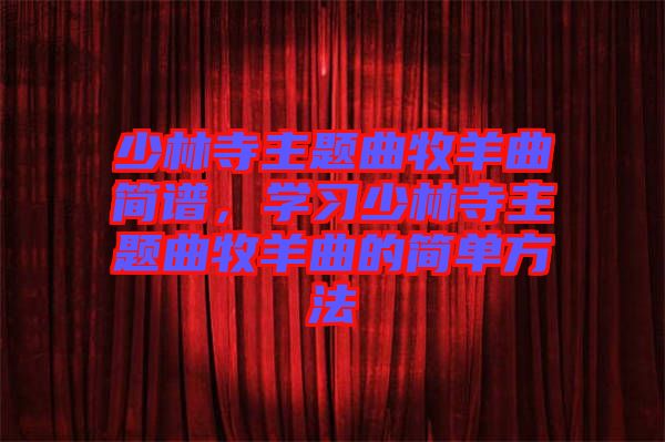 少林寺主題曲牧羊曲簡譜，學習少林寺主題曲牧羊曲的簡單方法