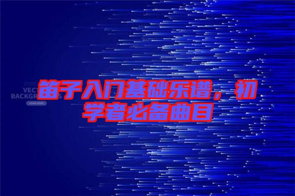笛子入門基礎(chǔ)樂(lè)譜，初學(xué)者必備曲目