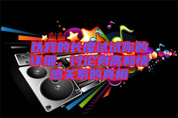 以我的長度試試你的詳細，討論身高和情感關系的真相