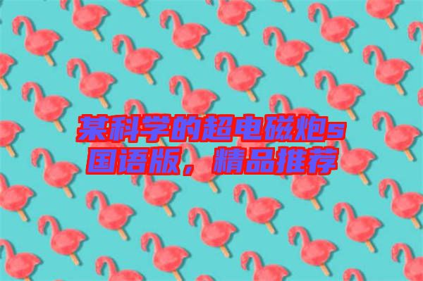 某科學(xué)的超電磁炮s國(guó)語(yǔ)版，精品推薦