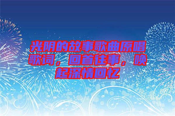 光陰的故事歌曲原唱歌詞，回首往事，喚起深情回憶