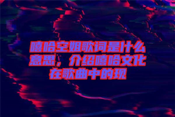 嘻哈空姐歌詞是什么意思，介紹嘻哈文化在歌曲中的現(xiàn)