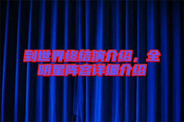 到世界終結(jié)演介紹，全明星陣容詳細(xì)介紹