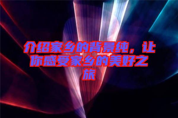 介紹家鄉(xiāng)的背景純，讓你感受家鄉(xiāng)的美好之旅