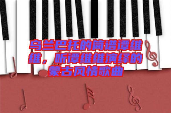 烏蘭巴托的簡譜譚維維，聽譚維維演繹的蒙古風情歌曲