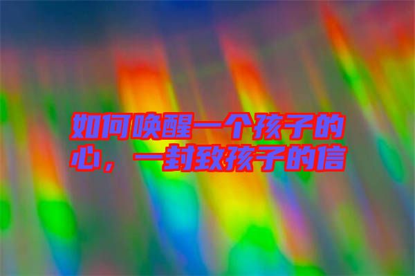 如何喚醒一個(gè)孩子的心，一封致孩子的信