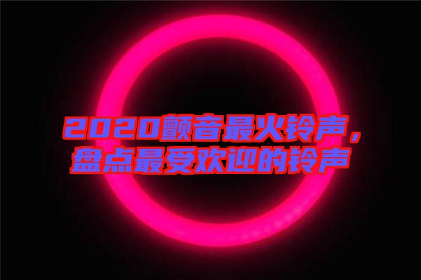 2020顫音最火鈴聲，盤(pán)點(diǎn)最受歡迎的鈴聲
