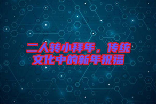 二人轉(zhuǎn)小拜年，傳統(tǒng)文化中的新年祝福