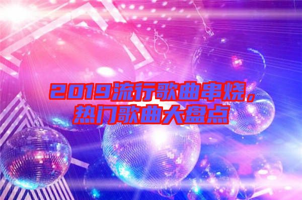 2019流行歌曲串燒，熱門歌曲大盤點