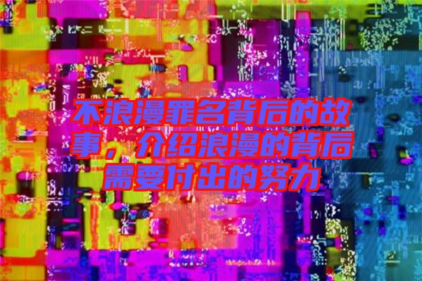 不浪漫罪名背后的故事，介紹浪漫的背后需要付出的努力