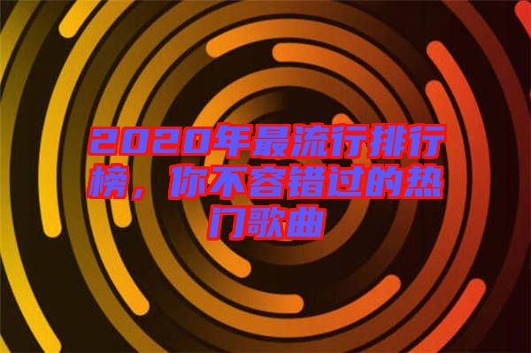 2020年最流行排行榜，你不容錯(cuò)過的熱門歌曲