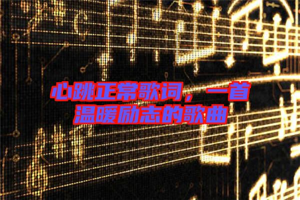心跳正常歌詞，一首溫暖勵志的歌曲
