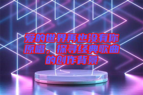 愛的世界再也沒有你原唱，探尋經(jīng)典歌曲的創(chuàng)作背景
