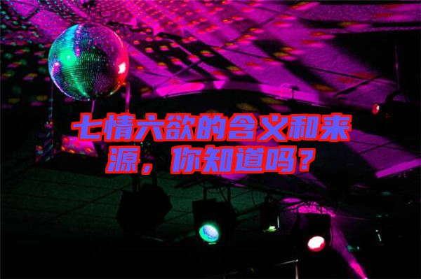 七情六欲的含義和來(lái)源，你知道嗎？