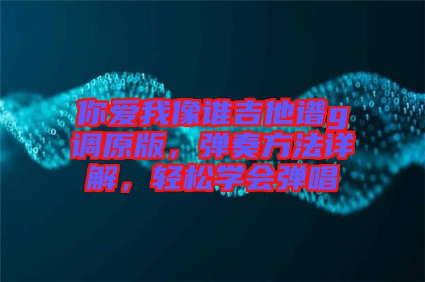 你愛我像誰吉他譜g調(diào)原版，彈奏方法詳解，輕松學(xué)會(huì)彈唱