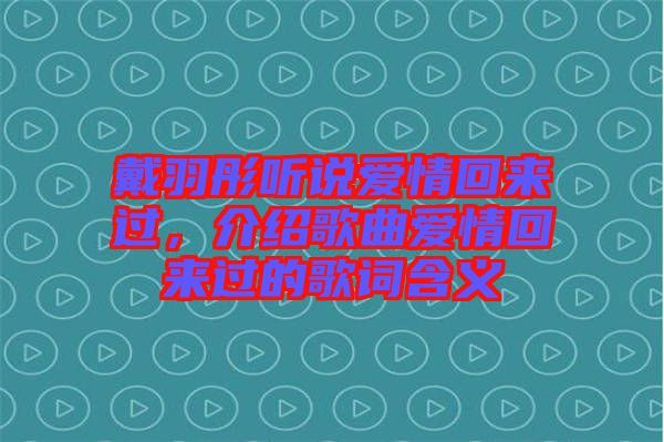 戴羽彤聽說愛情回來過，介紹歌曲愛情回來過的歌詞含義
