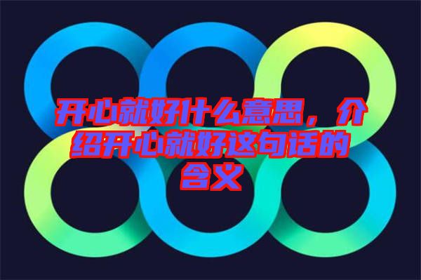 開心就好什么意思，介紹開心就好這句話的含義