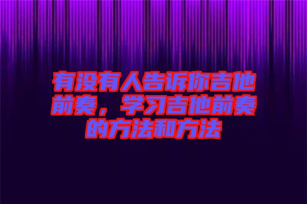 有沒(méi)有人告訴你吉他前奏，學(xué)習(xí)吉他前奏的方法和方法