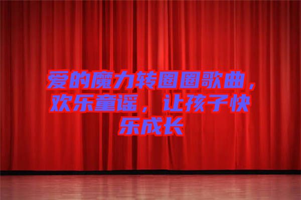 愛的魔力轉(zhuǎn)圈圈歌曲，歡樂童謠，讓孩子快樂成長