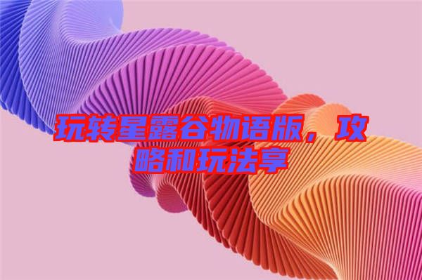 玩轉(zhuǎn)星露谷物語版，攻略和玩法享