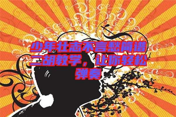 少年壯志不言愁簡(jiǎn)譜二胡教學(xué)，讓你輕松彈奏