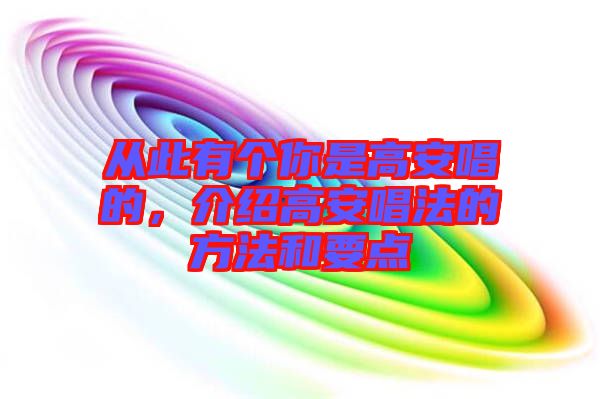 從此有個你是高安唱的，介紹高安唱法的方法和要點