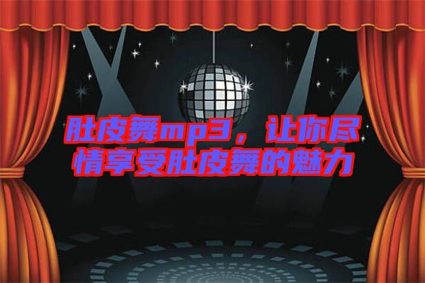 肚皮舞mp3，讓你盡情享受肚皮舞的魅力