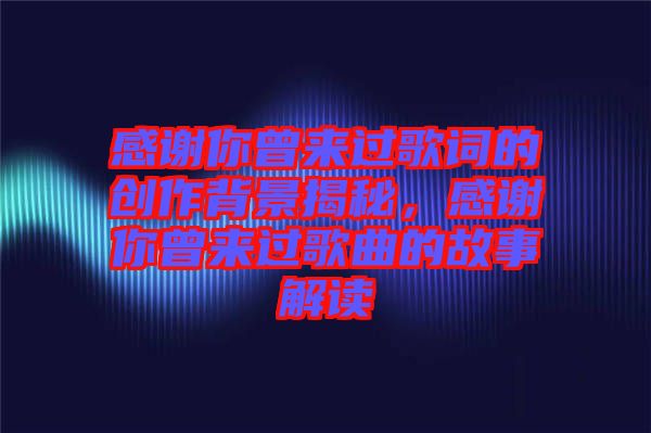 感謝你曾來過歌詞的創(chuàng)作背景揭秘，感謝你曾來過歌曲的故事解讀