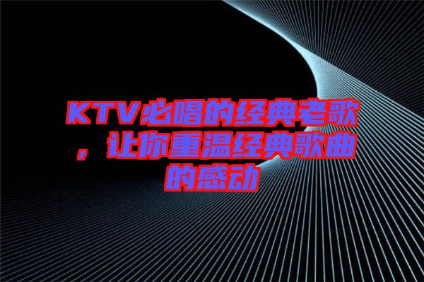 KTV必唱的經(jīng)典老歌，讓你重溫經(jīng)典歌曲的感動(dòng)