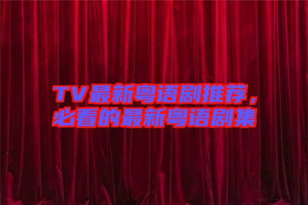 TV最新粵語劇推薦，必看的最新粵語劇集