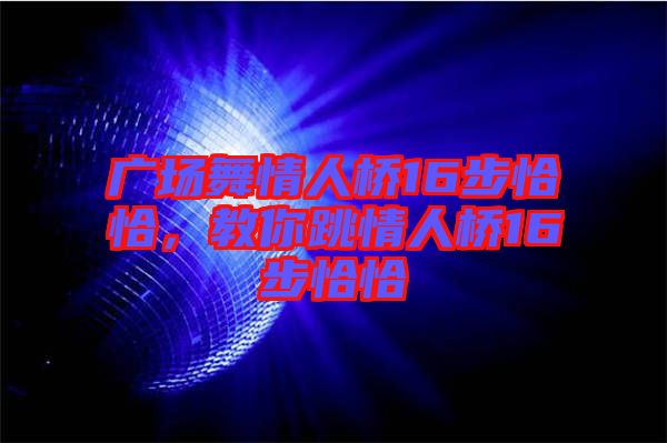 廣場(chǎng)舞情人橋16步恰恰，教你跳情人橋16步恰恰