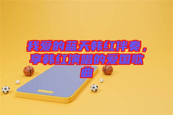 我愛的藍(lán)天韓紅伴奏，享韓紅演唱的愛國(guó)歌曲