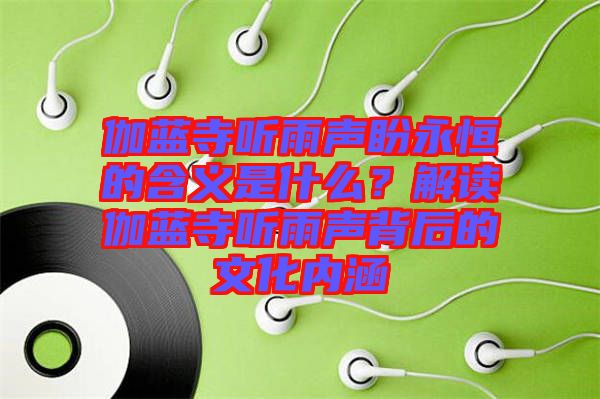 伽藍寺聽雨聲盼永恒的含義是什么？解讀伽藍寺聽雨聲背后的文化內(nèi)涵