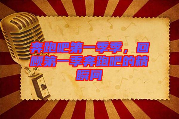 奔跑吧第一季季，回顧第一季奔跑吧的精瞬間