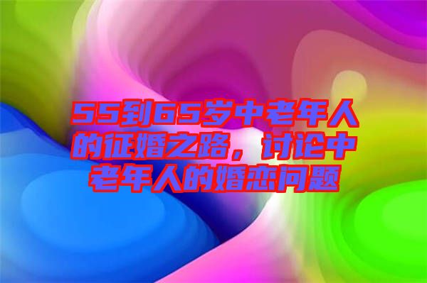 55到65歲中老年人的征婚之路，討論中老年人的婚戀問題