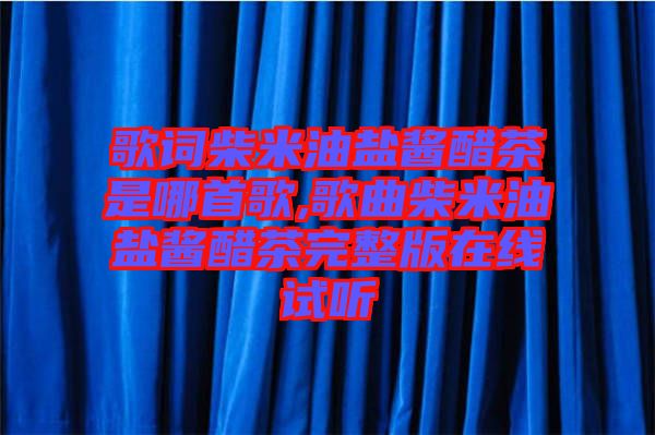歌詞柴米油鹽醬醋茶是哪首歌,歌曲柴米油鹽醬醋茶完整版在線(xiàn)試聽(tīng)