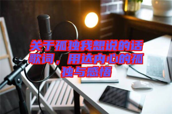 關(guān)于孤獨我想說的話歌詞，用達(dá)內(nèi)心的孤獨與感悟