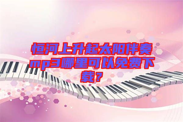 恒河上升起太陽(yáng)伴奏mp3哪里可以免費(fèi)下載？