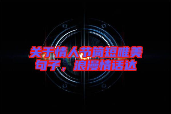 關(guān)于情人節(jié)簡短唯美句子，浪漫情話達