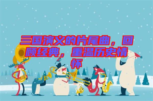 三國演義的片尾曲，回顧經(jīng)典，重溫歷史情懷