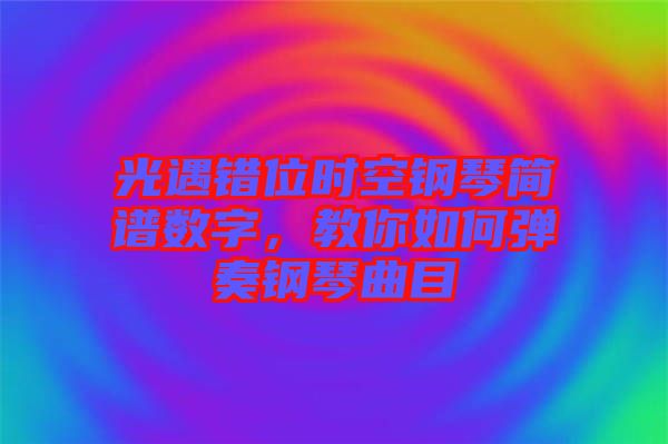光遇錯(cuò)位時(shí)空鋼琴簡(jiǎn)譜數(shù)字，教你如何彈奏鋼琴曲目
