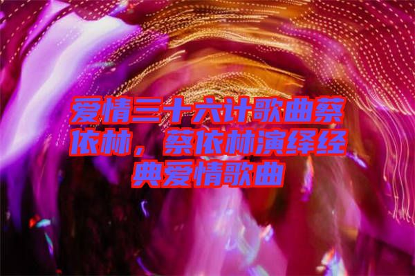 愛(ài)情三十六計(jì)歌曲蔡依林，蔡依林演繹經(jīng)典愛(ài)情歌曲