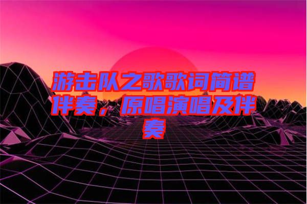 游擊隊之歌歌詞簡譜伴奏，原唱演唱及伴奏