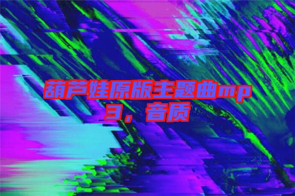 葫蘆娃原版主題曲mp3，音質(zhì)