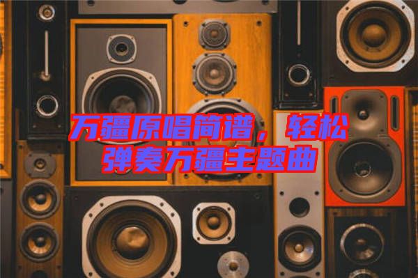 萬疆原唱簡譜，輕松彈奏萬疆主題曲