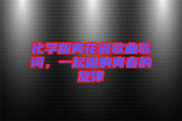 化學(xué)版青花瓷歌曲歌詞，一起唱響青春的旋律