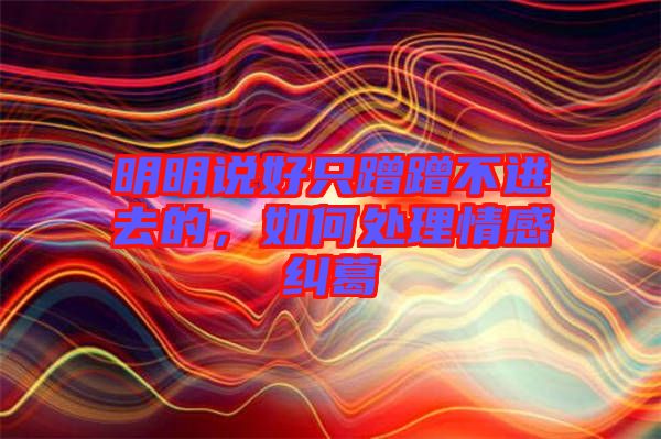 明明說好只蹭蹭不進去的，如何處理情感糾葛