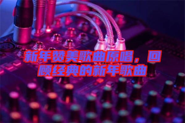 新年贊美歌曲原唱，回顧經(jīng)典的新年歌曲