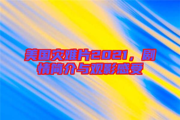 美國(guó)災(zāi)難片2021，劇情簡(jiǎn)介與觀影感受
